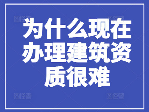 為什么現(xiàn)在辦理建筑資質(zhì)很難，流程很繁瑣？