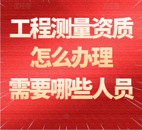 工程測量資質(zhì)怎么辦理？需要哪些人員？