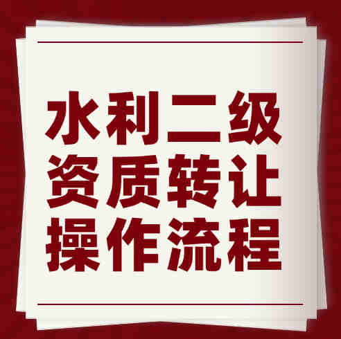 湖北省水利水電總承包二級資質(zhì)轉(zhuǎn)讓流程、