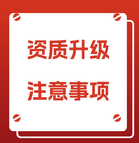 建筑企業(yè)的建筑資質(zhì)升級，需要注意哪些事項呢?