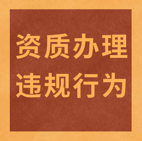 建筑企業(yè)必看！資質(zhì)辦理及使用時(shí)需要注意的幾個(gè)違規(guī)行為！